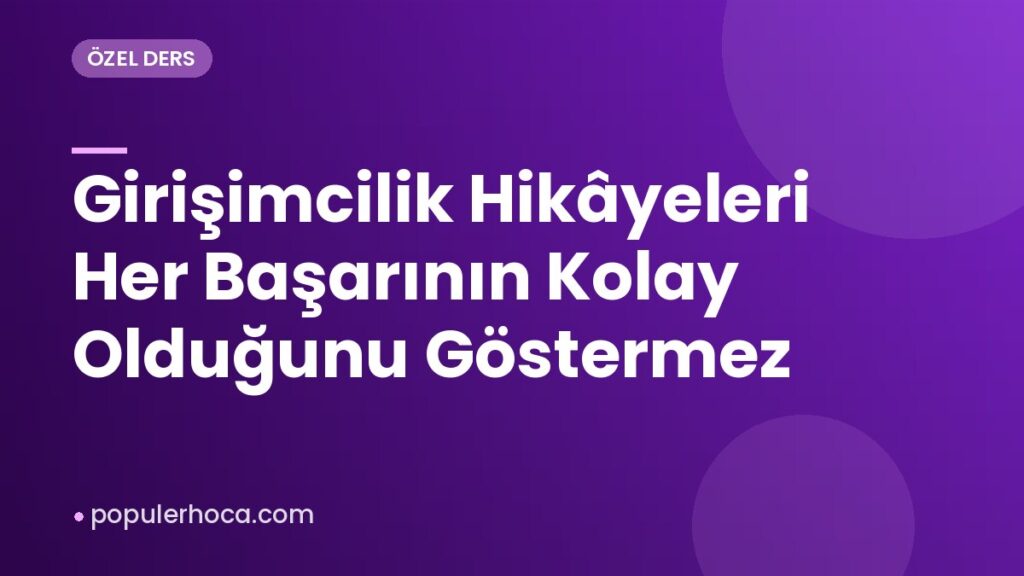 Girişimcilik Hikâyeleri Her Başarının Kolay Olduğunu Göstermez