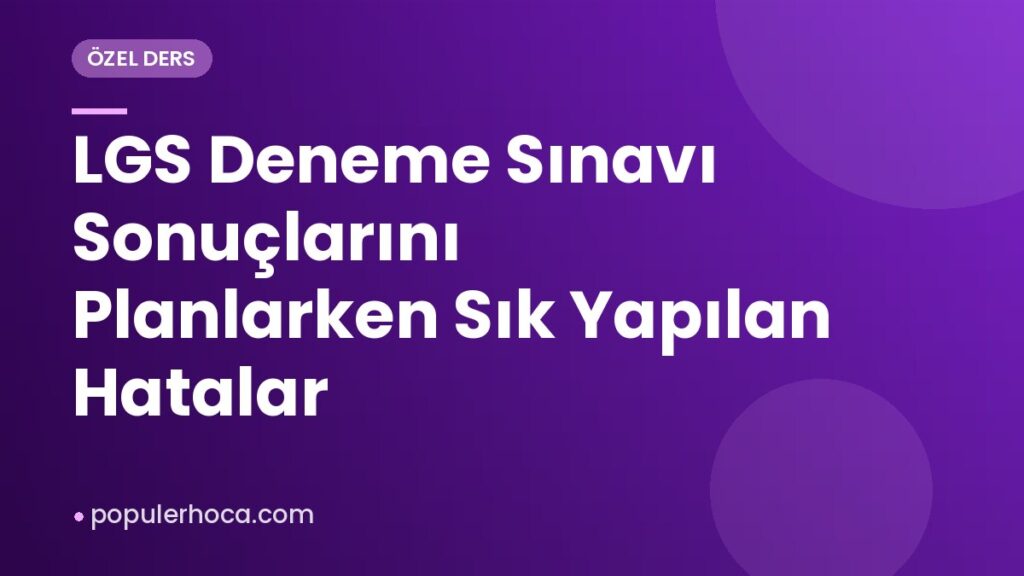 LGS Deneme Sınavı Sonuçlarını Planlarken Sık Yapılan Hatalar