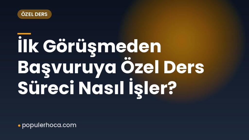 İlk Görüşmeden Başvuruya Özel Ders Süreci Nasıl İşler?