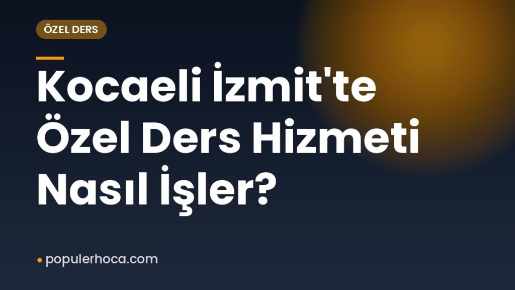 Kocaeli İzmit’te Özel Ders Hizmeti Nasıl İşler?