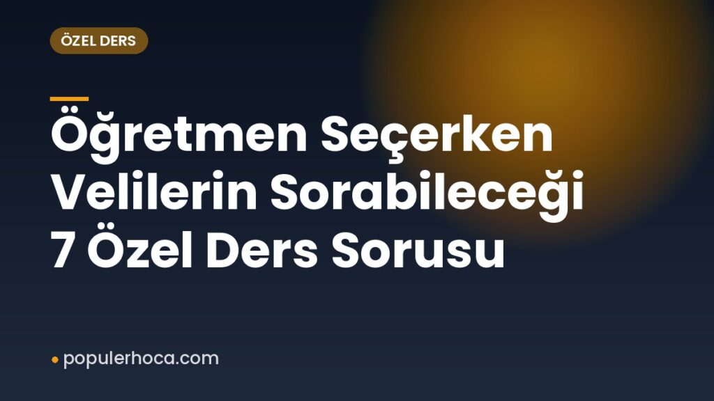 Öğretmen Seçerken Velilerin Sorabileceği 7 Özel Ders Sorusu